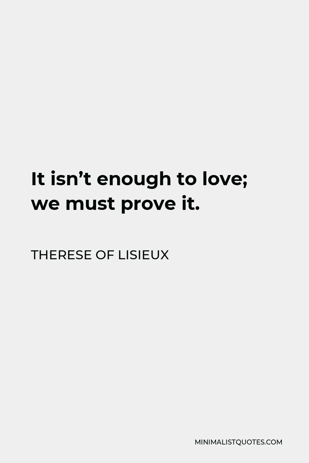 Therese of Lisieux Quote - It isn’t enough to love; we must prove it.