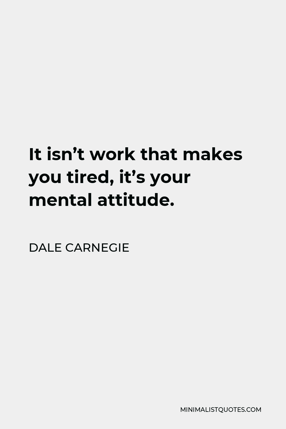 Dale Carnegie Quote - It isn’t work that makes you tired, it’s your mental attitude.