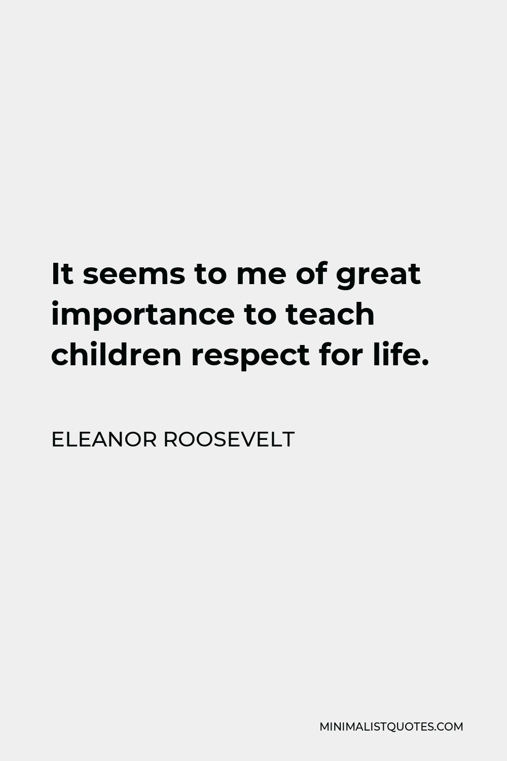 Eleanor Roosevelt Quote - It seems to me of great importance to teach children respect for life.