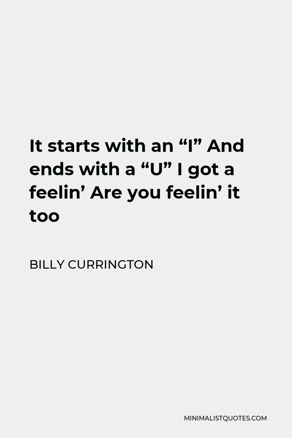Billy Currington Quote - It starts with an “I” And ends with a “U” I got a feelin’ Are you feelin’ it too
