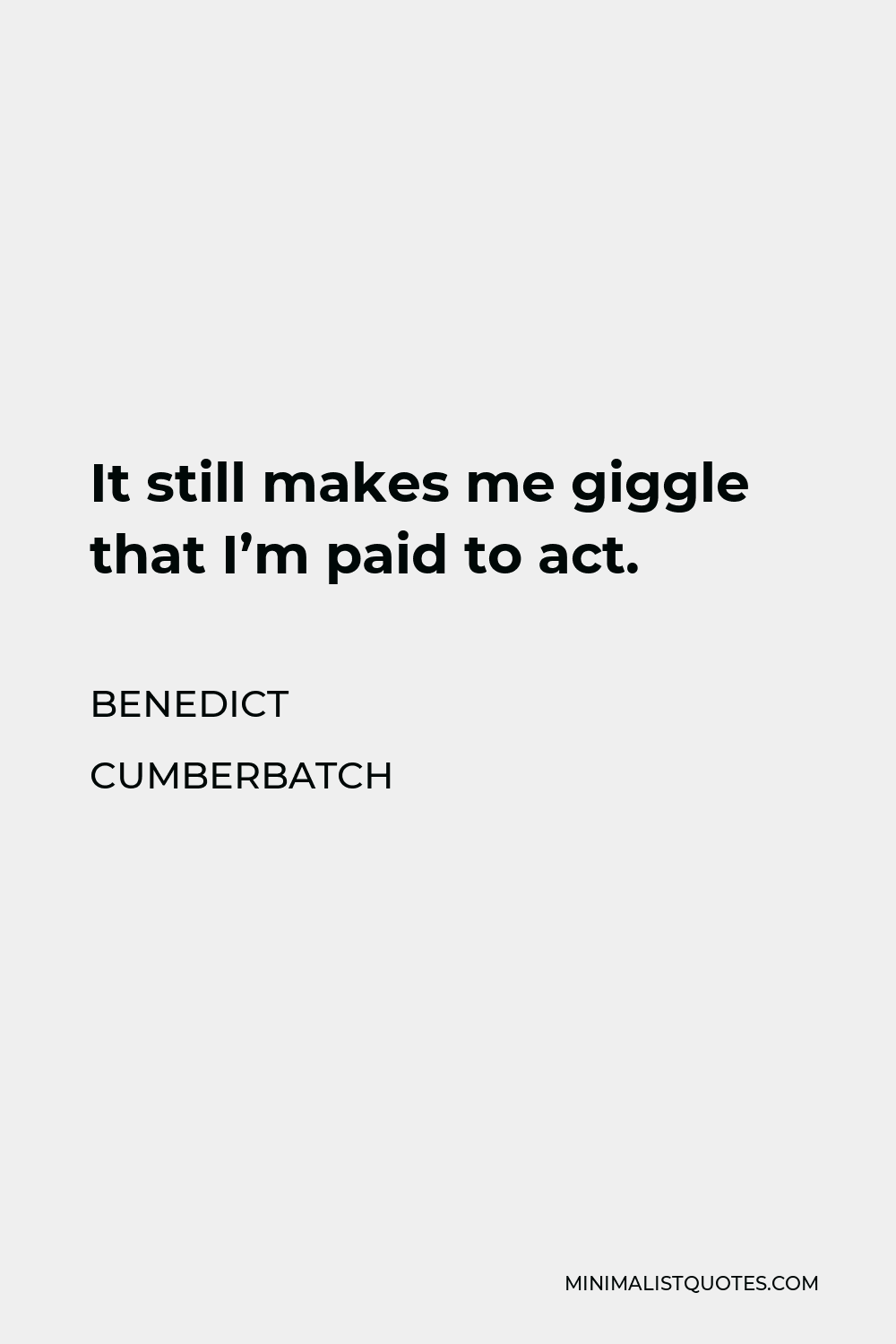 Benedict Cumberbatch Quote - It still makes me giggle that I’m paid to act.