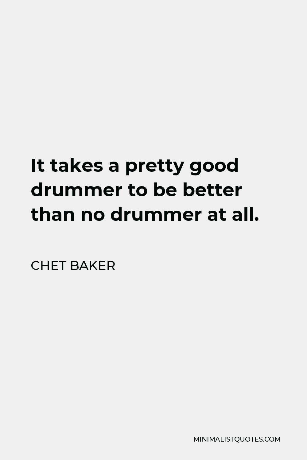 Chet Baker Quote - It takes a pretty good drummer to be better than no drummer at all.