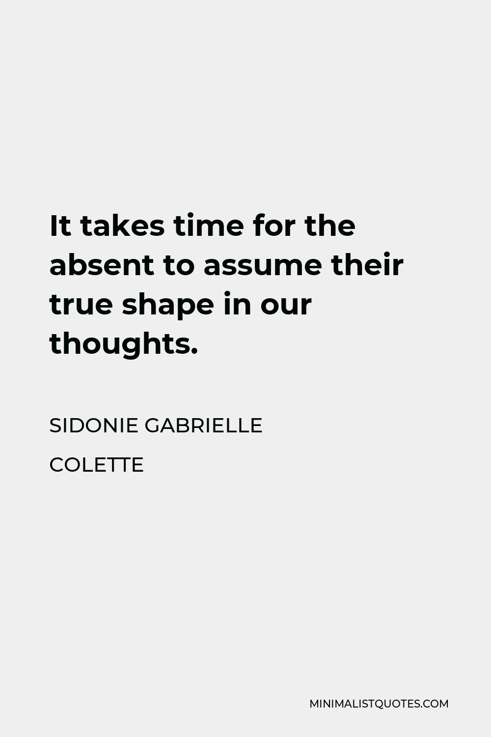Sidonie Gabrielle Colette Quote - It takes time for the absent to assume their true shape in our thoughts.