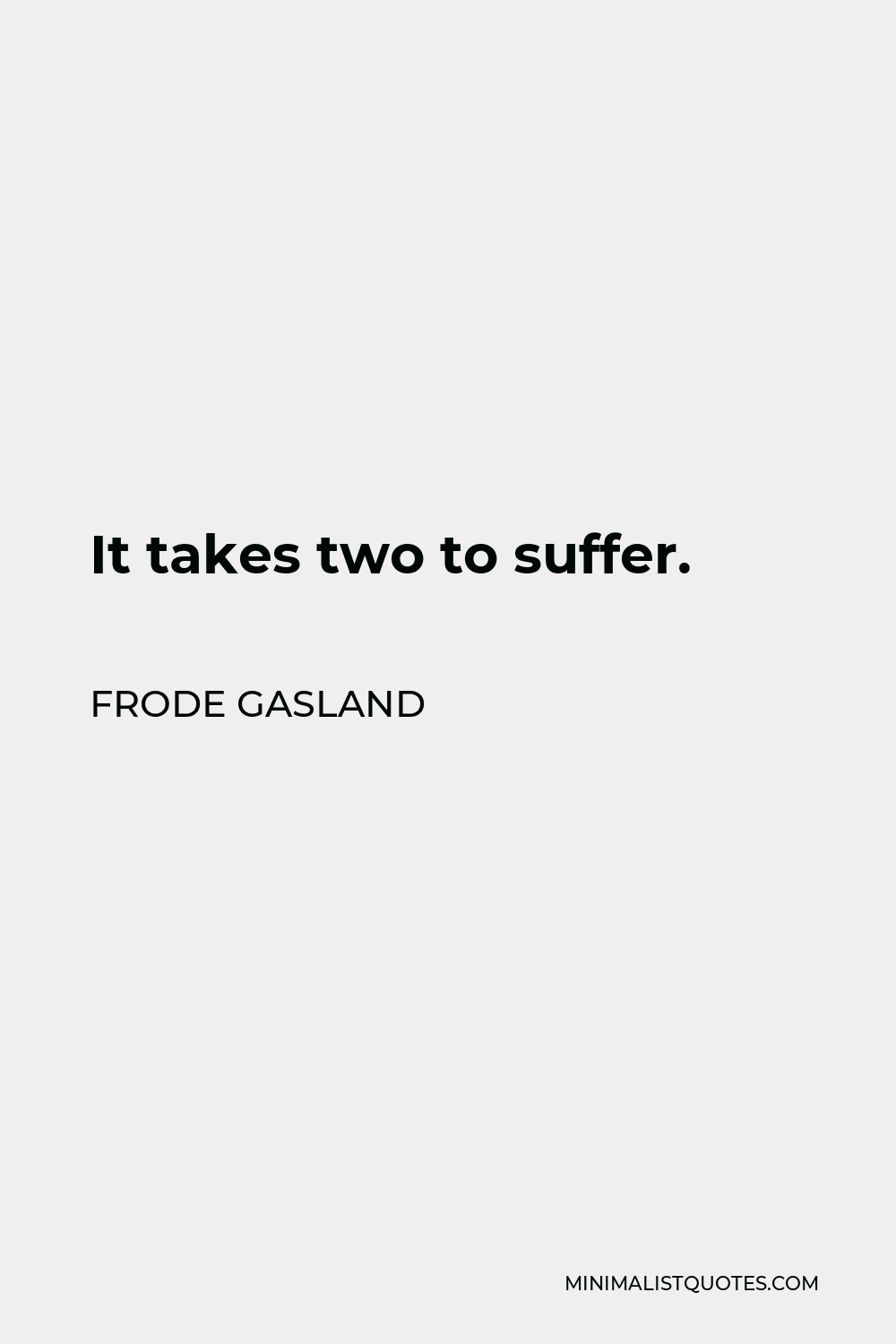 Frode Gasland Quote - It takes two to suffer.