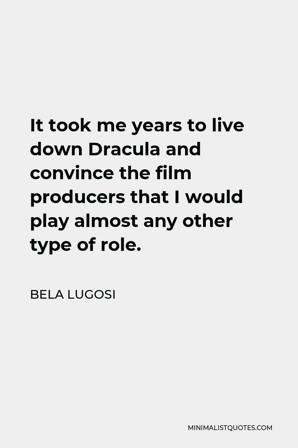 Bela Lugosi Quote - It took me years to live down Dracula and convince the film producers that I would play almost any other type of role.