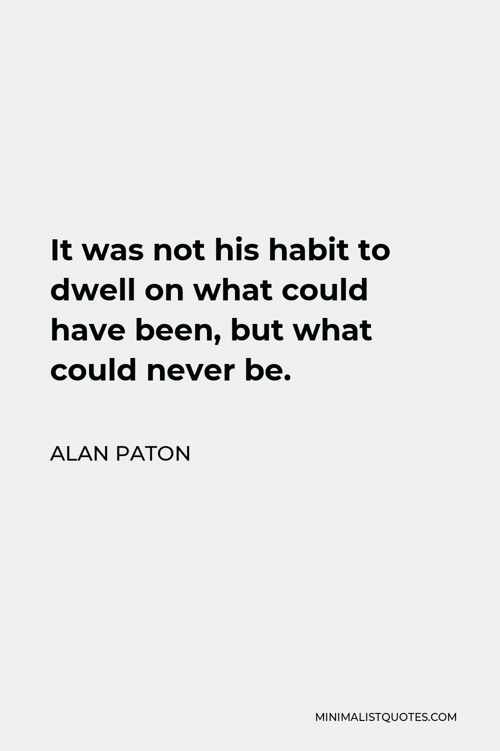 Alan Paton Quote - It was not his habit to dwell on what could have been, but what could never be.