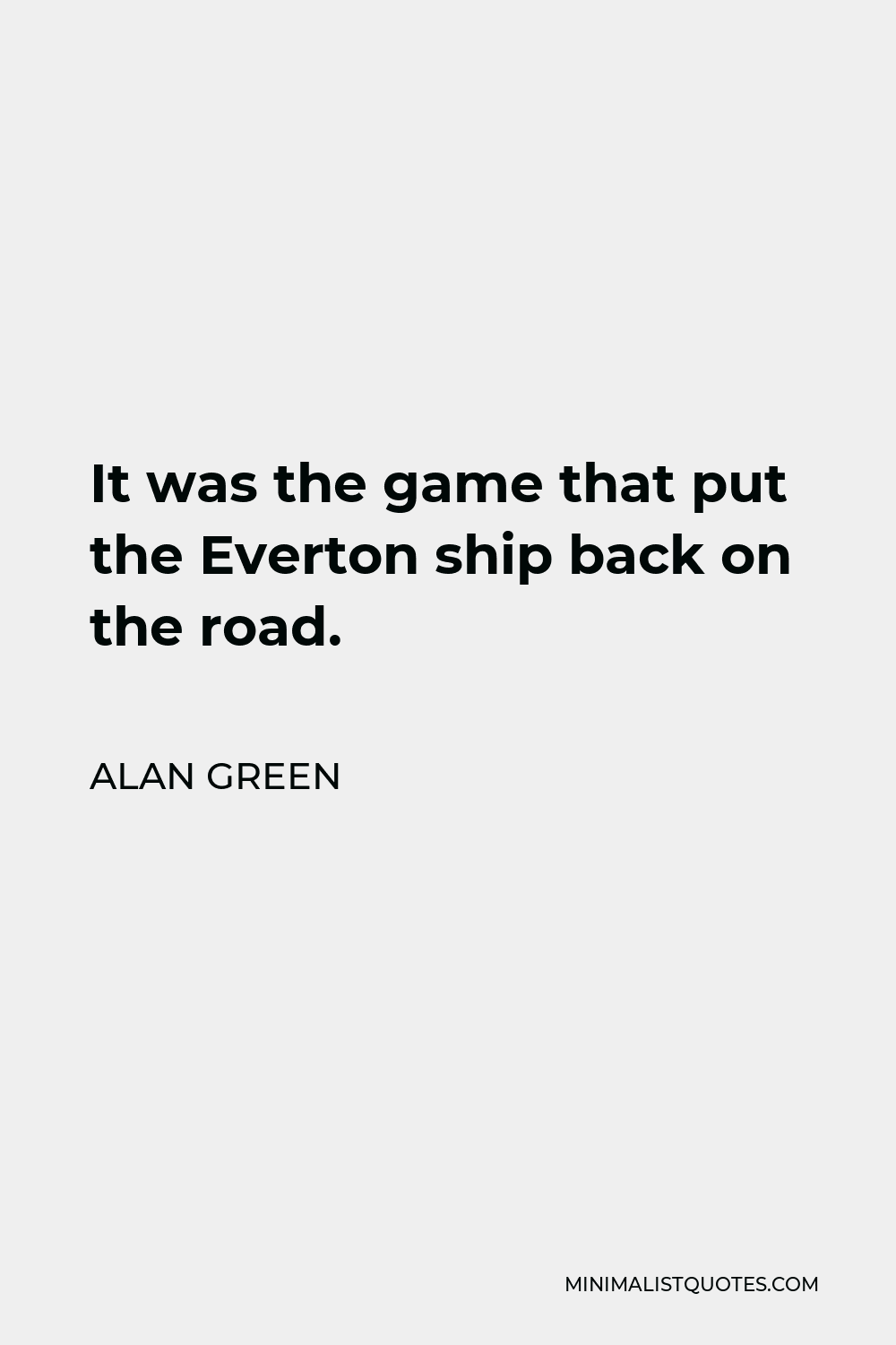 Alan Green Quote - It was the game that put the Everton ship back on the road.