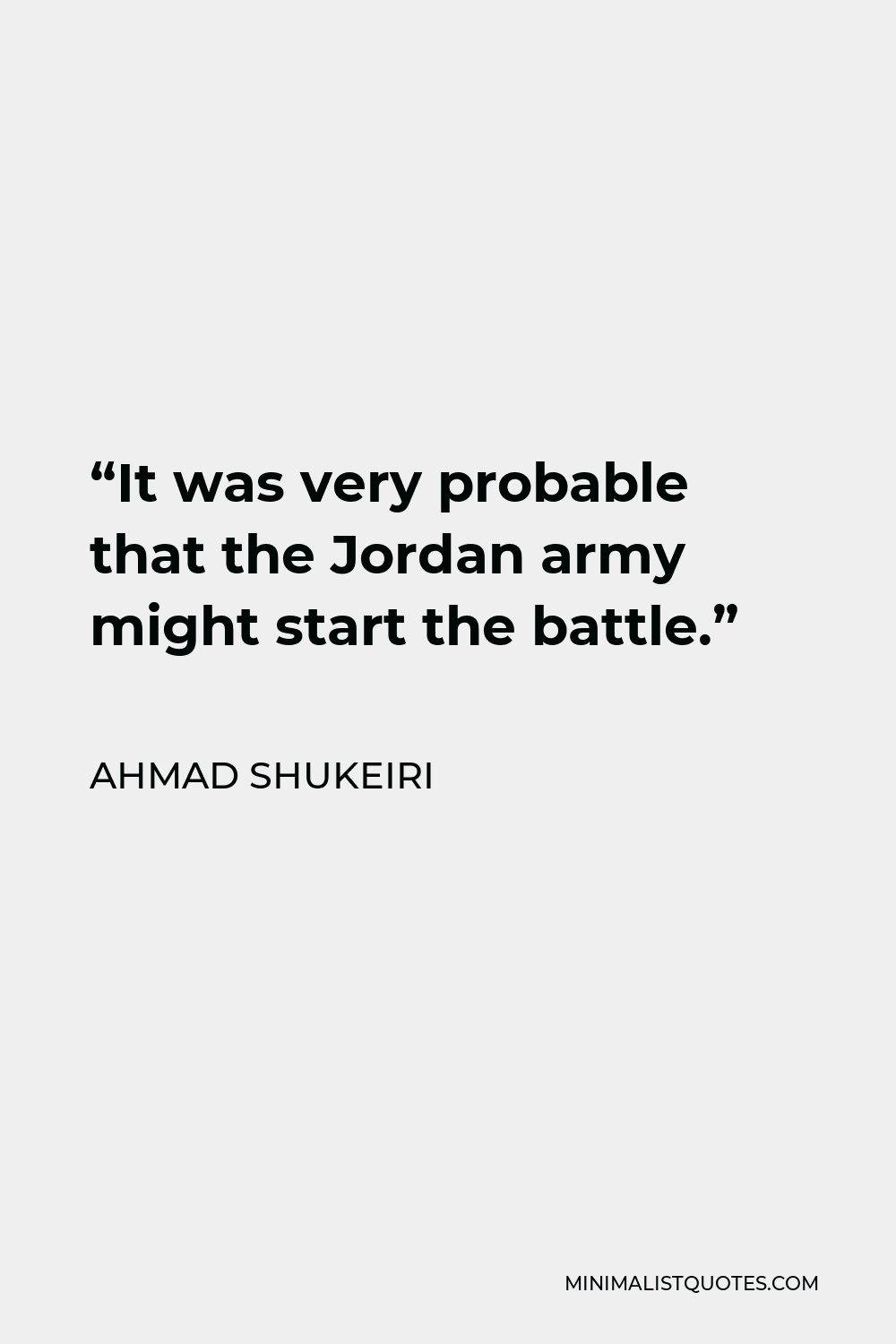 Ahmad Shukeiri Quote - “It was very probable that the Jordan army might start the battle.”