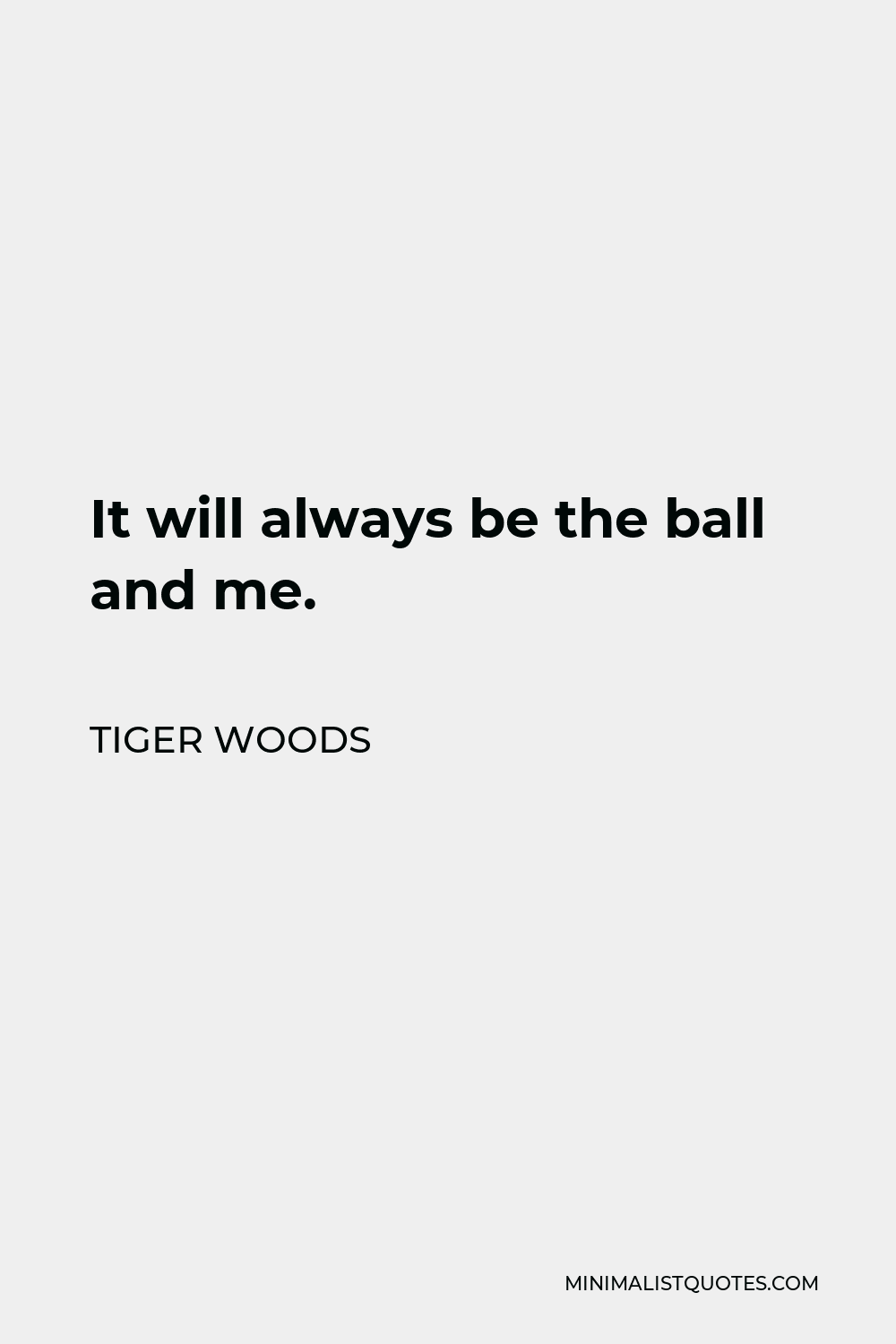 Tiger Woods Quote - It will always be the ball and me.