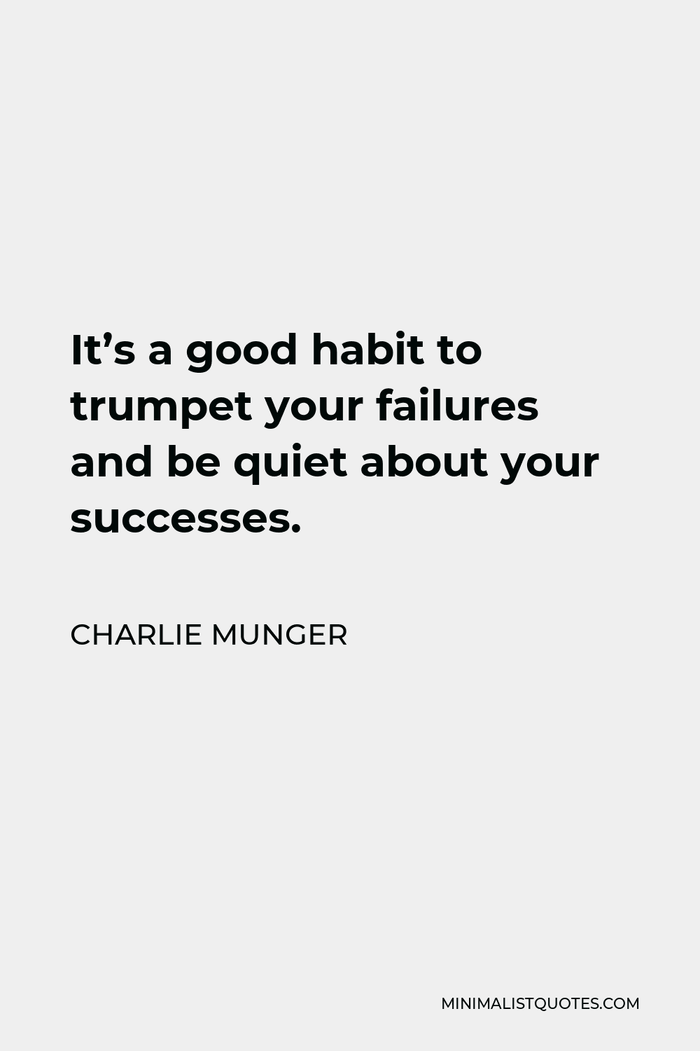 Charlie Munger Quote - It’s a good habit to trumpet your failures and be quiet about your successes.