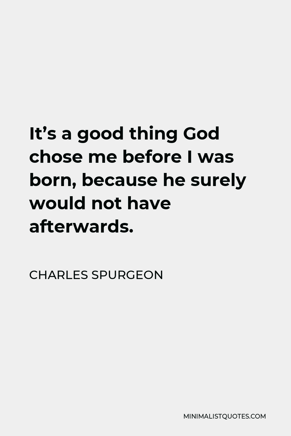 Charles Spurgeon Quote - It’s a good thing God chose me before I was born, because he surely would not have afterwards.