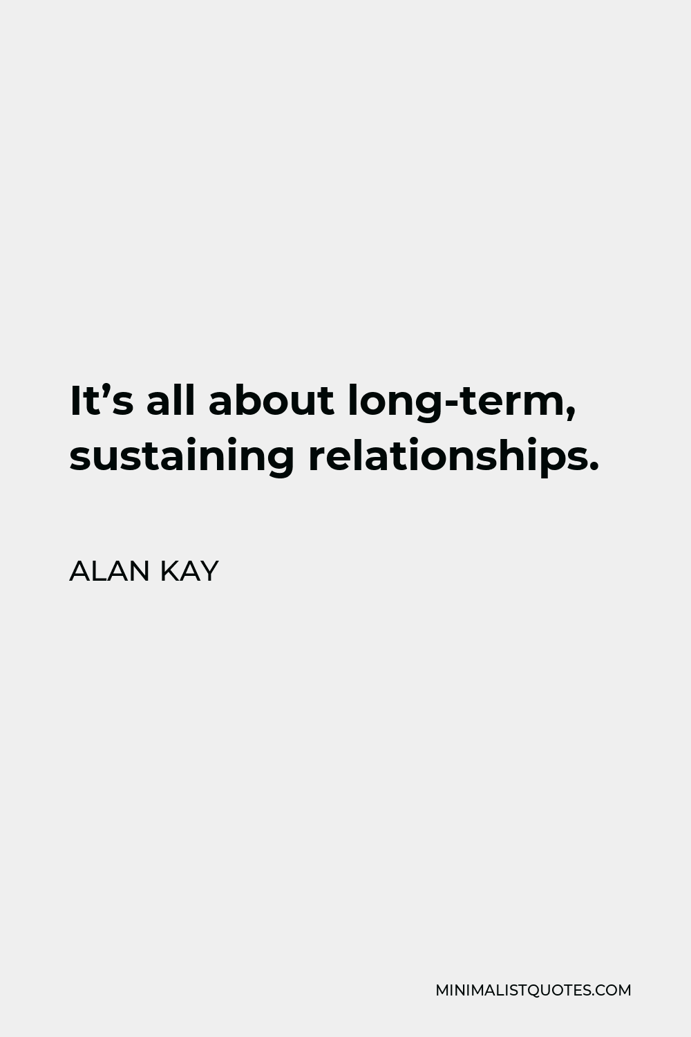 Alan Kay Quote - It’s all about long-term, sustaining relationships.