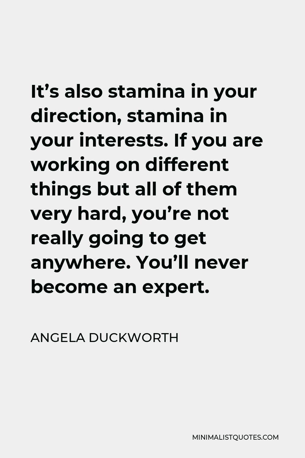Angela Duckworth Quote - It’s also stamina in your direction, stamina in your interests. If you are working on different things but all of them very hard, you’re not really going to get anywhere. You’ll never become an expert.