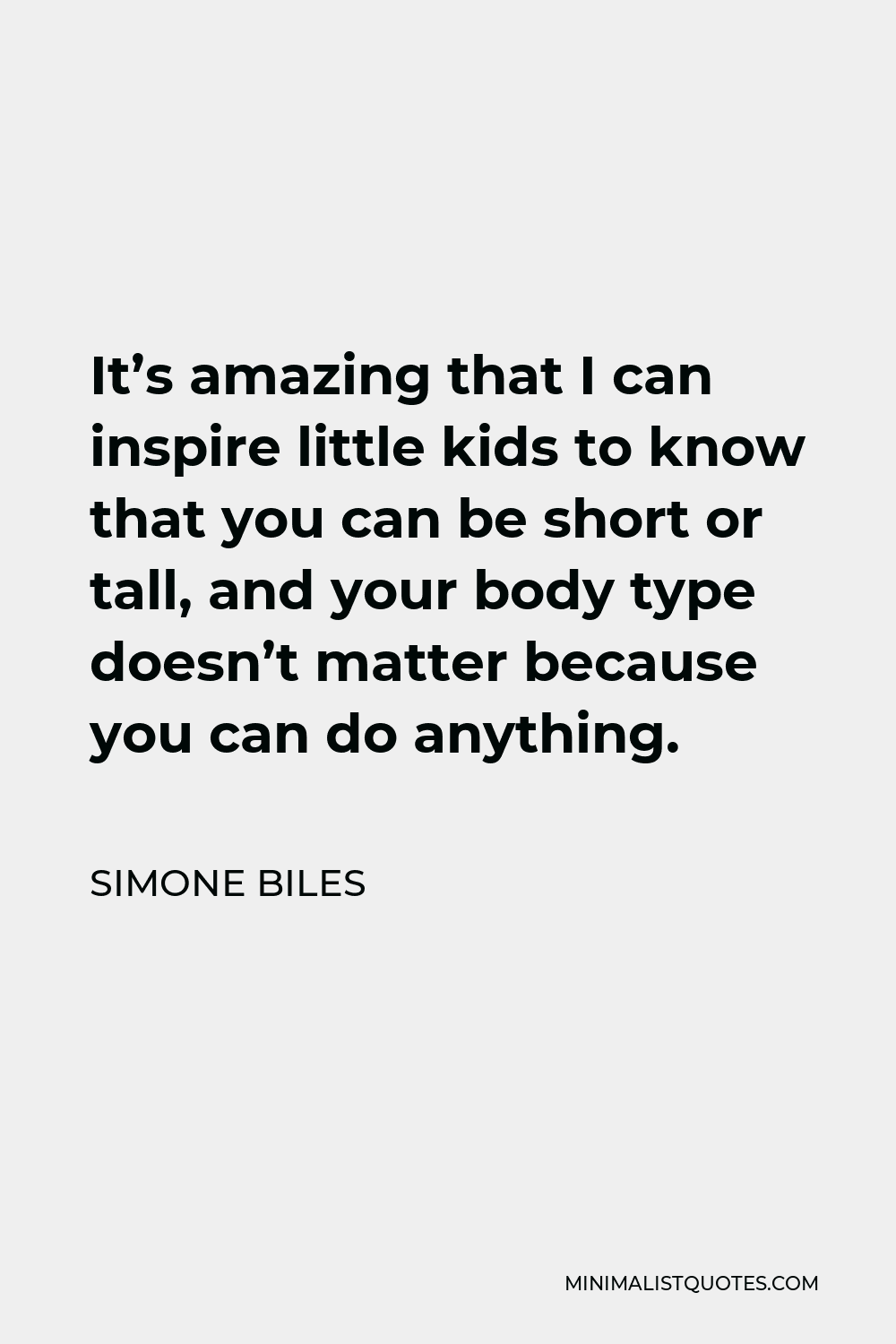 Simone Biles Quote - It’s amazing that I can inspire little kids to know that you can be short or tall, and your body type doesn’t matter because you can do anything.