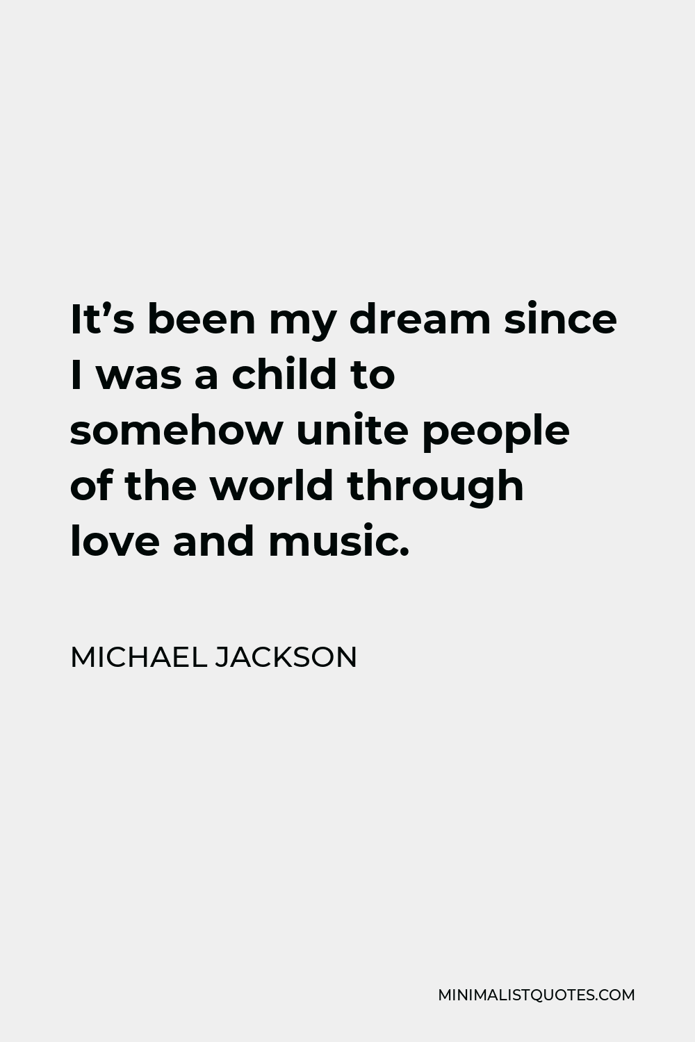 Michael Jackson Quote - It’s been my dream since I was a child to somehow unite people of the world through love and music.
