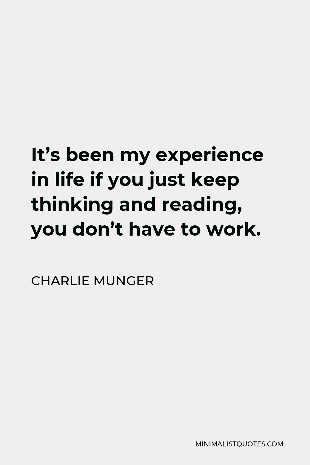 Charlie Munger Quote - It’s been my experience in life if you just keep thinking and reading, you don’t have to work.
