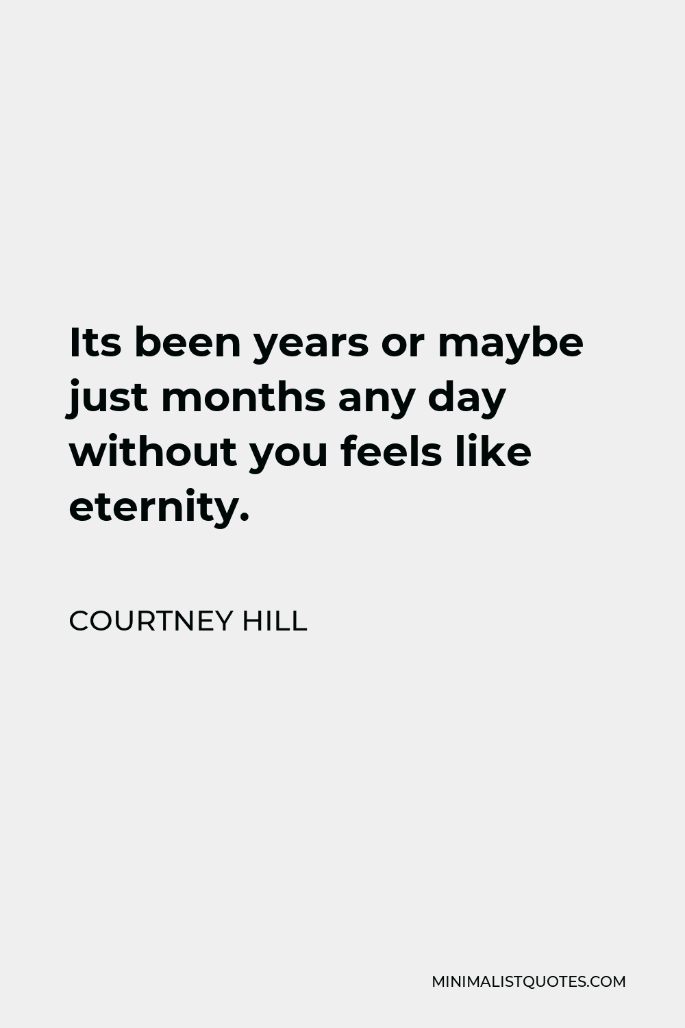 Courtney Hill Quote - Its been years or maybe just months any day without you feels like eternity.