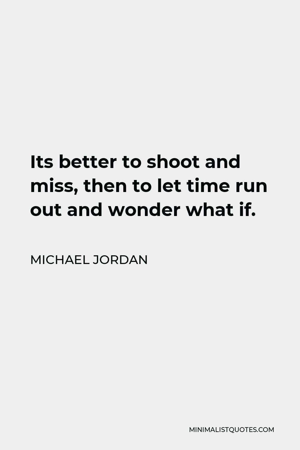 Michael Jordan Quote - Its better to shoot and miss, then to let time run out and wonder what if.