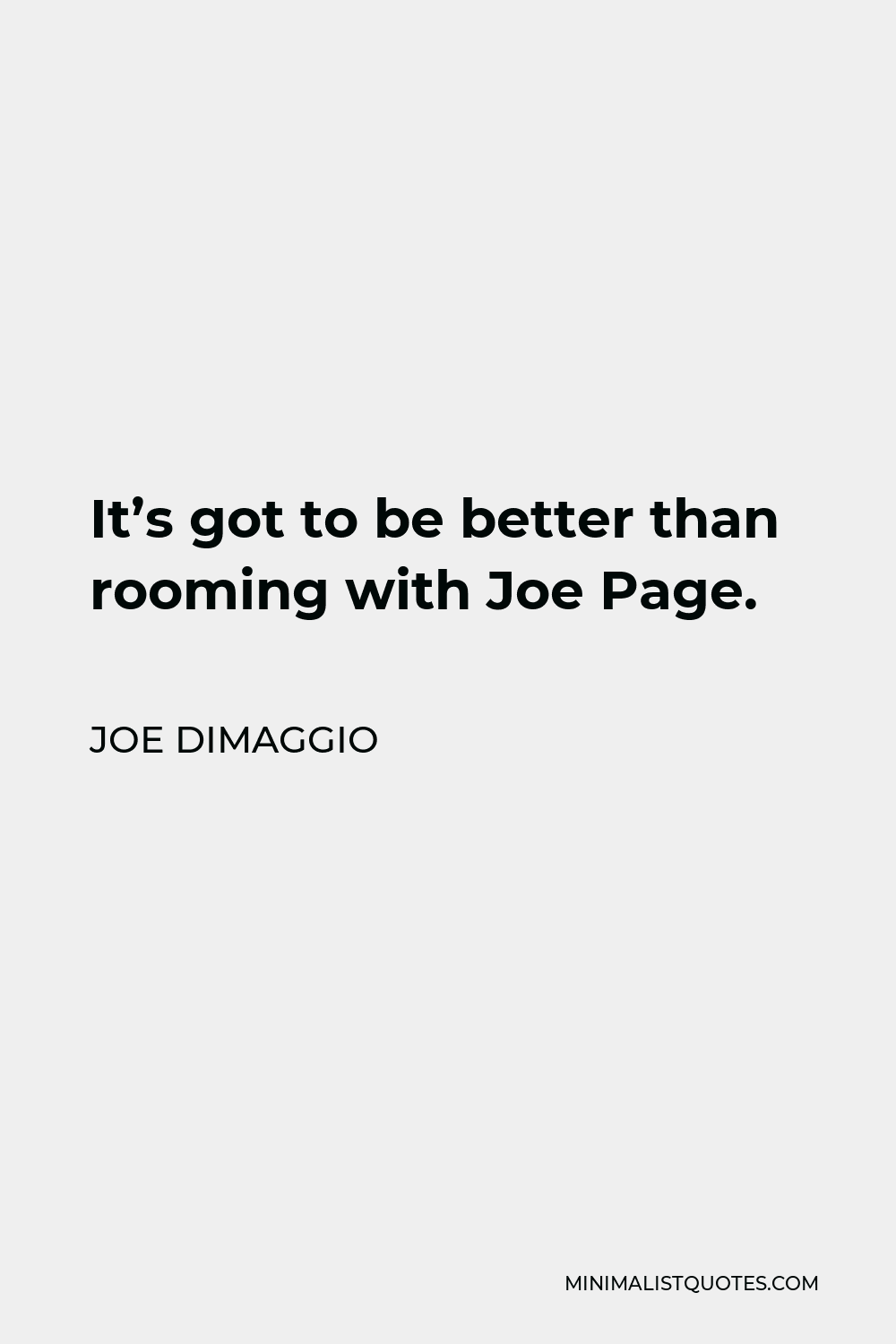Joe DiMaggio Quote - It’s got to be better than rooming with Joe Page.