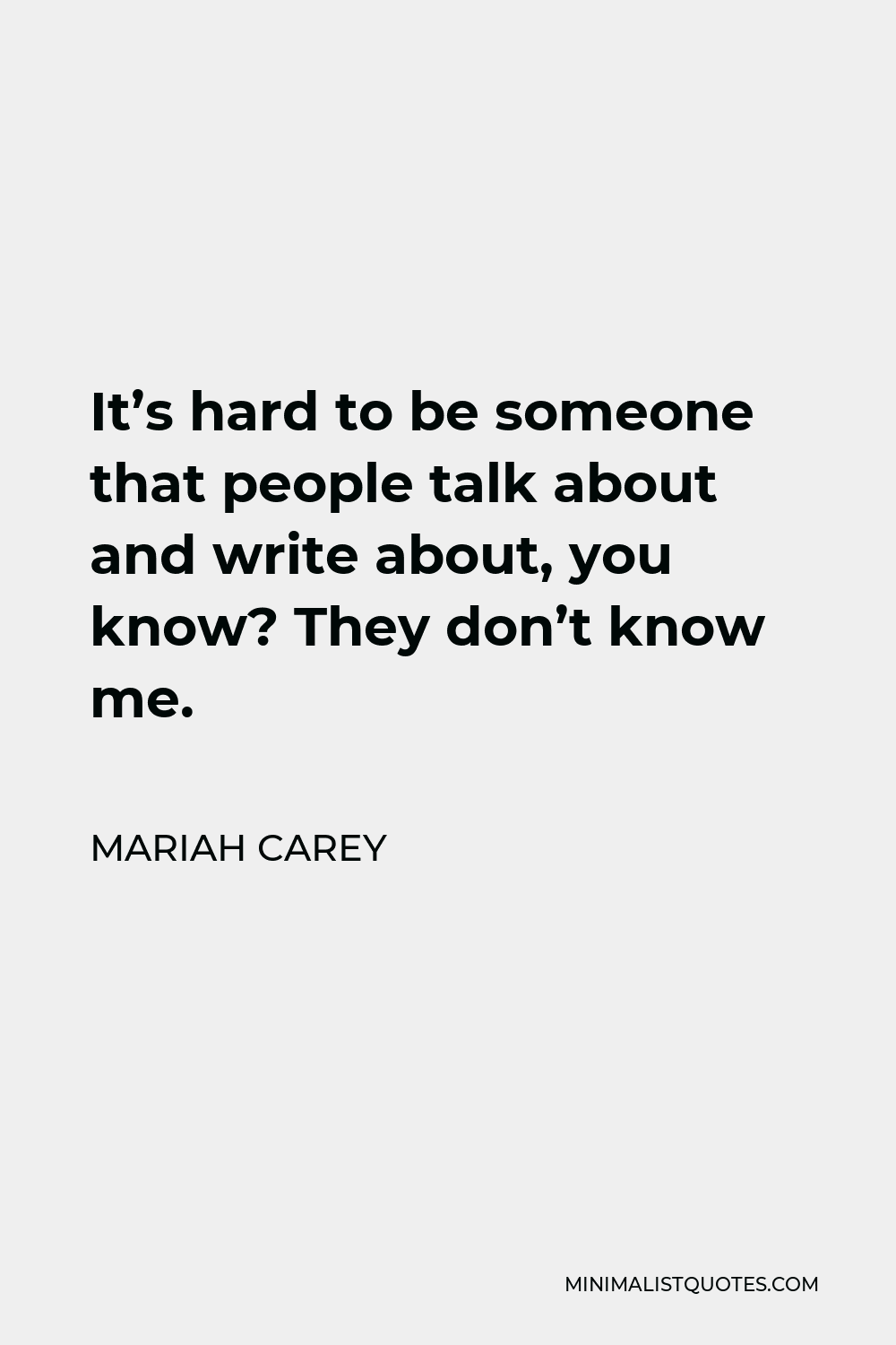 Mariah Carey Quote - It’s hard to be someone that people talk about and write about, you know? They don’t know me.