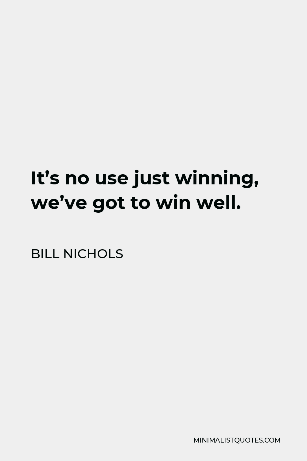 Bill Nichols Quote - It’s no use just winning, we’ve got to win well.