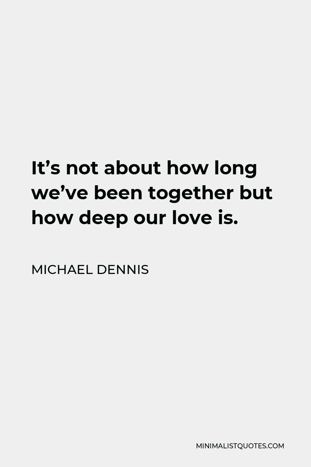 Michael Dennis Quote - It’s not about how long we’ve been together but how deep our love is.