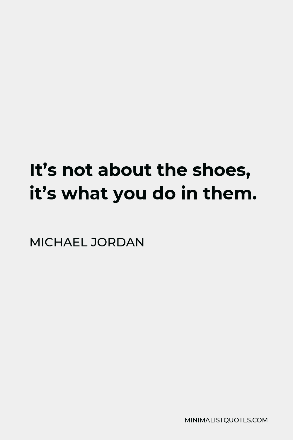 Michael Jordan Quote - It’s not about the shoes, it’s what you do in them.
