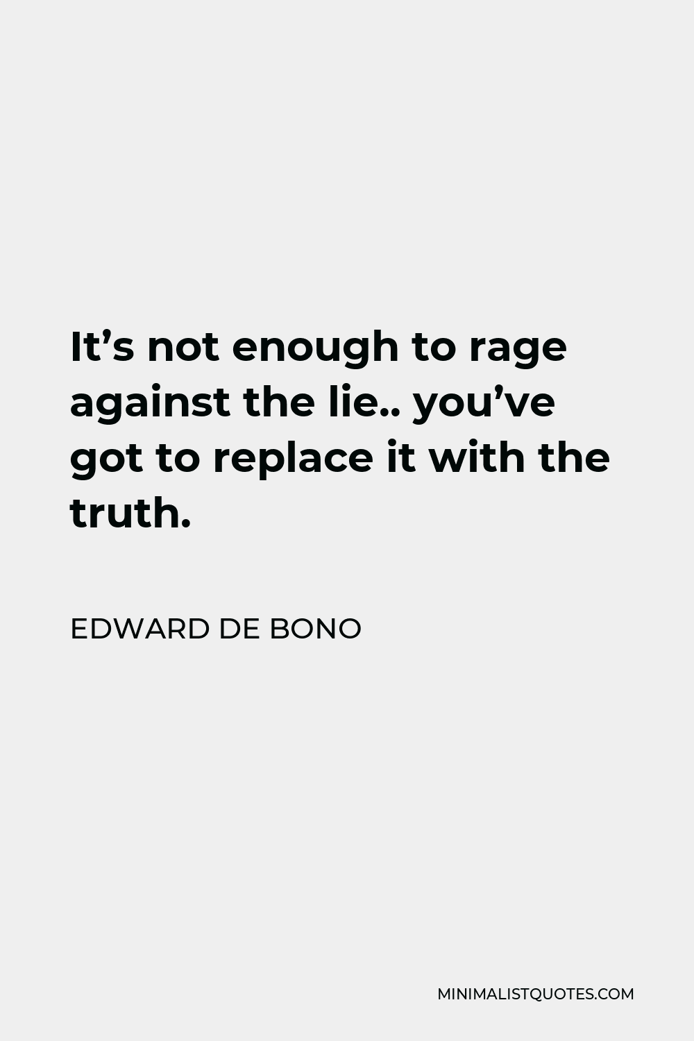 Edward de Bono Quote - It’s not enough to rage against the lie.. you’ve got to replace it with the truth.