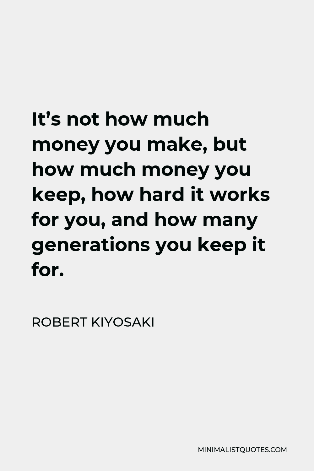 Robert Kiyosaki Quote - It’s not how much money you make, but how much money you keep, how hard it works for you, and how many generations you keep it for.