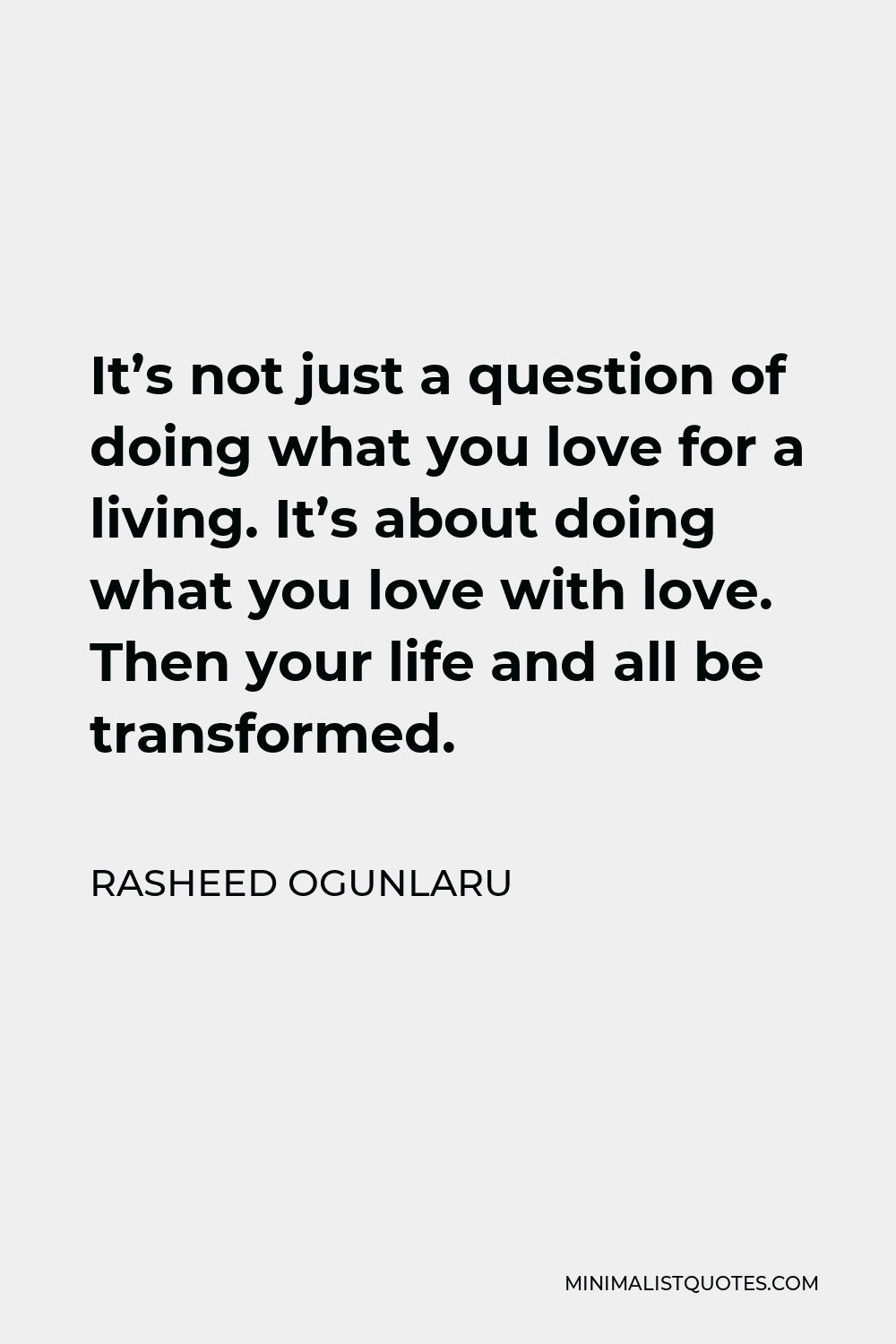 Rasheed Ogunlaru Quote - It’s not just a question of doing what you love for a living. It’s about doing what you love with love. Then your life and all be transformed.