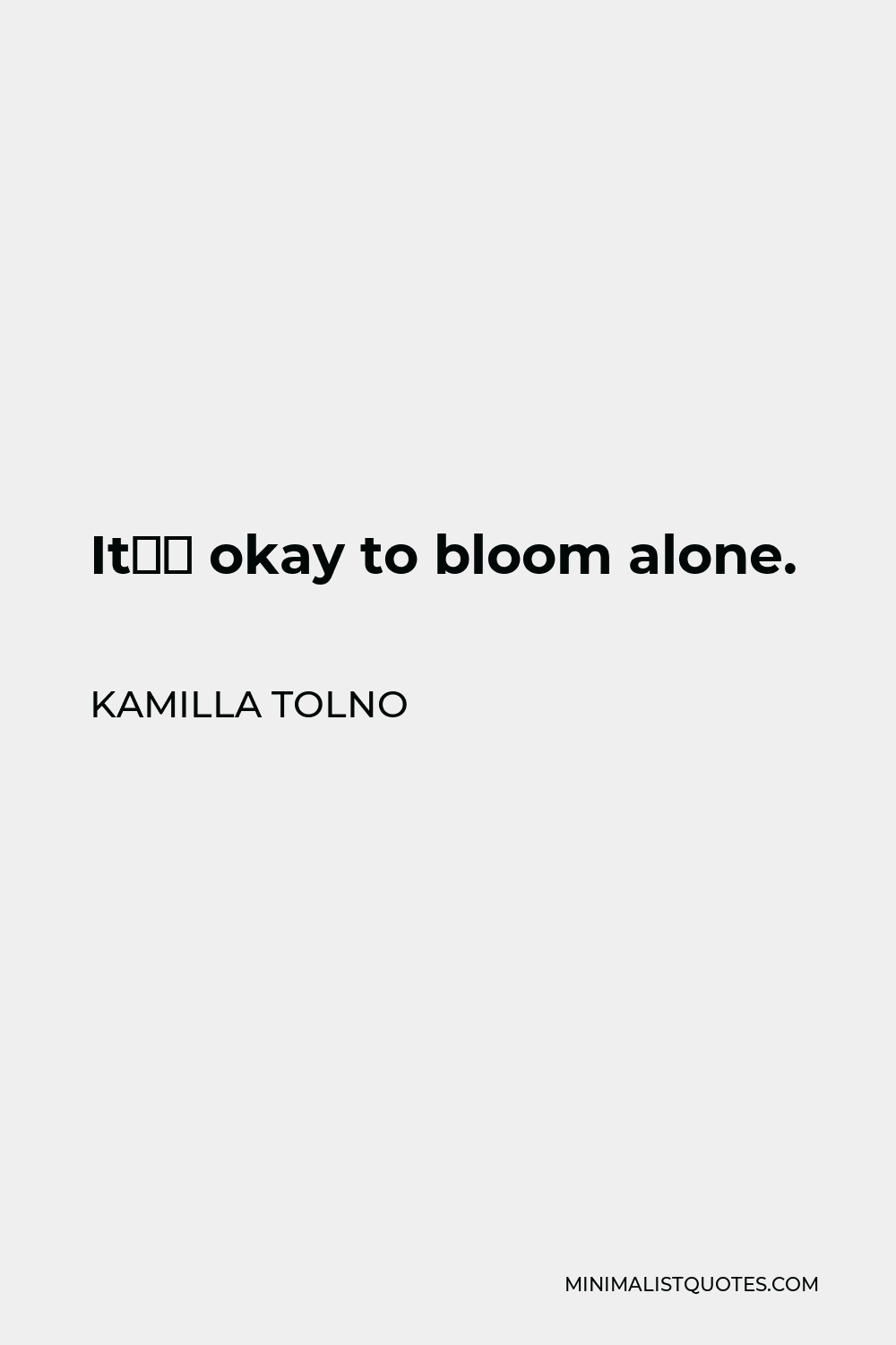 It S Okay To Be Alone Quotes Kamilla Tolno Quote: It's Okay To Bloom Alone.