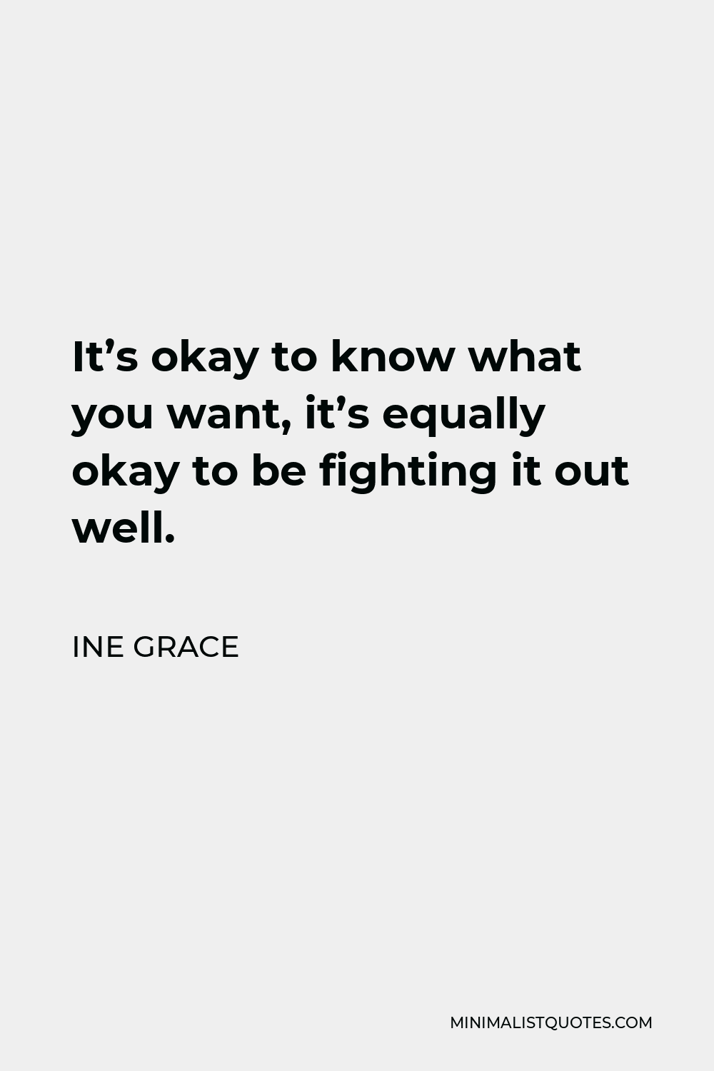 Ine Grace Quote - It’s okay to know what you want, it’s equally okay to be fighting it out well.