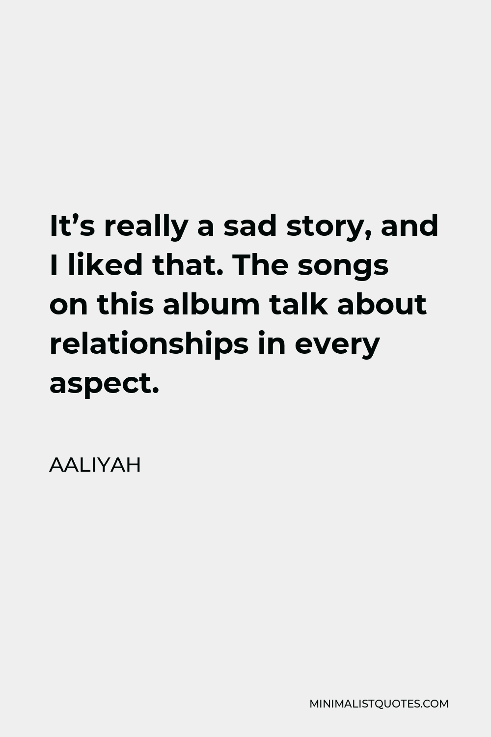 Aaliyah Quote - It’s really a sad story, and I liked that. The songs on this album talk about relationships in every aspect.