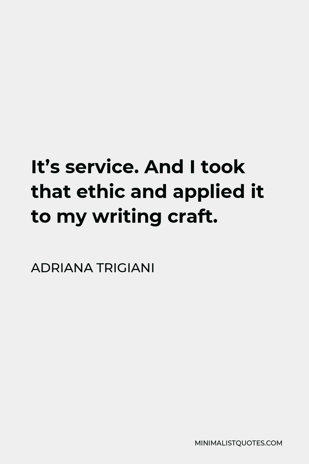 Adriana Trigiani Quote - It’s service. And I took that ethic and applied it to my writing craft.