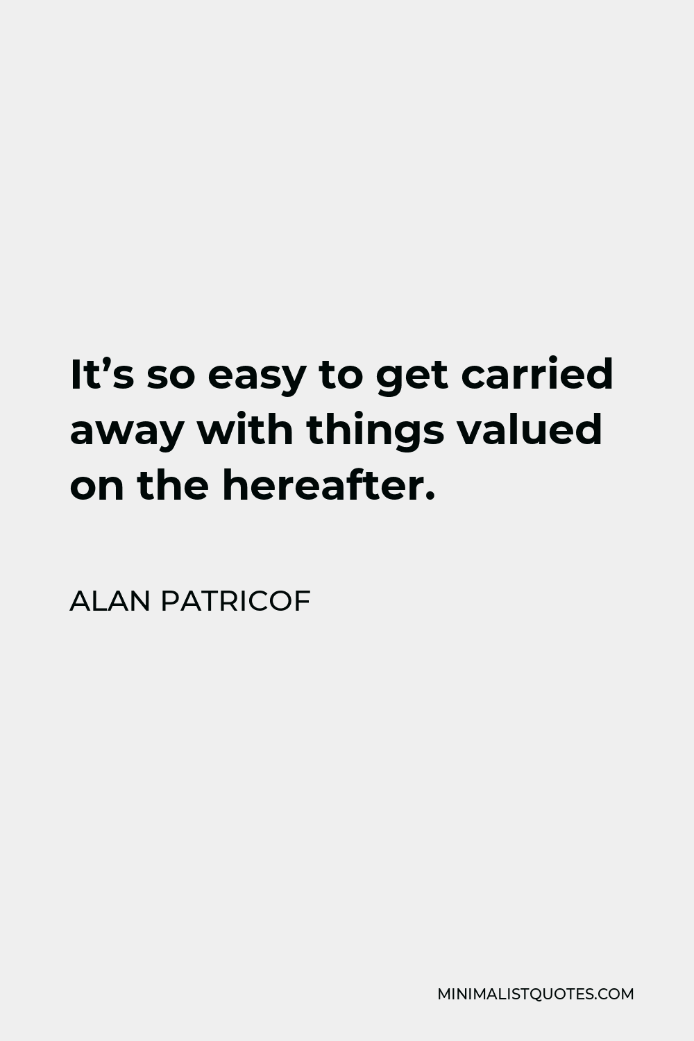 Alan Patricof Quote - It’s so easy to get carried away with things valued on the hereafter.