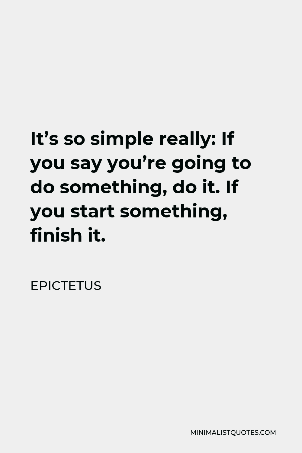 Epictetus Quote - It’s so simple really: If you say you’re going to do something, do it. If you start something, finish it.