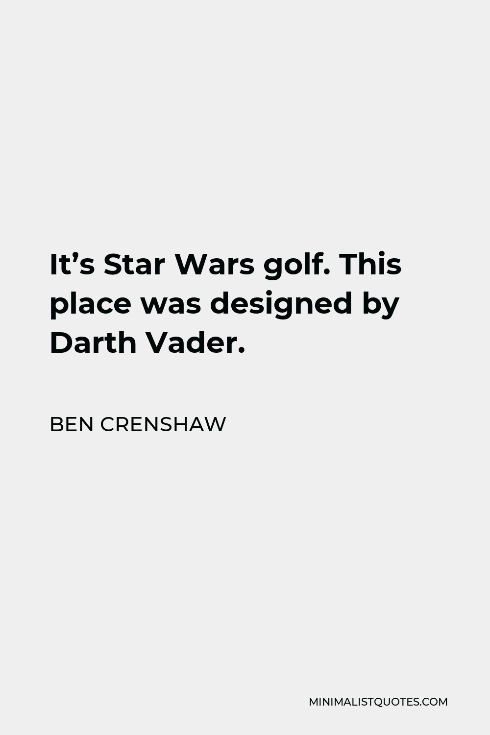 Ben Crenshaw Quote - It’s Star Wars golf. This place was designed by Darth Vader.