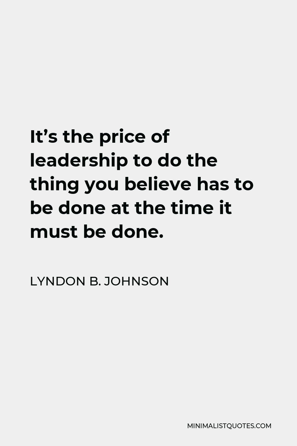 Lyndon B. Johnson Quote - It’s the price of leadership to do the thing you believe has to be done at the time it must be done.