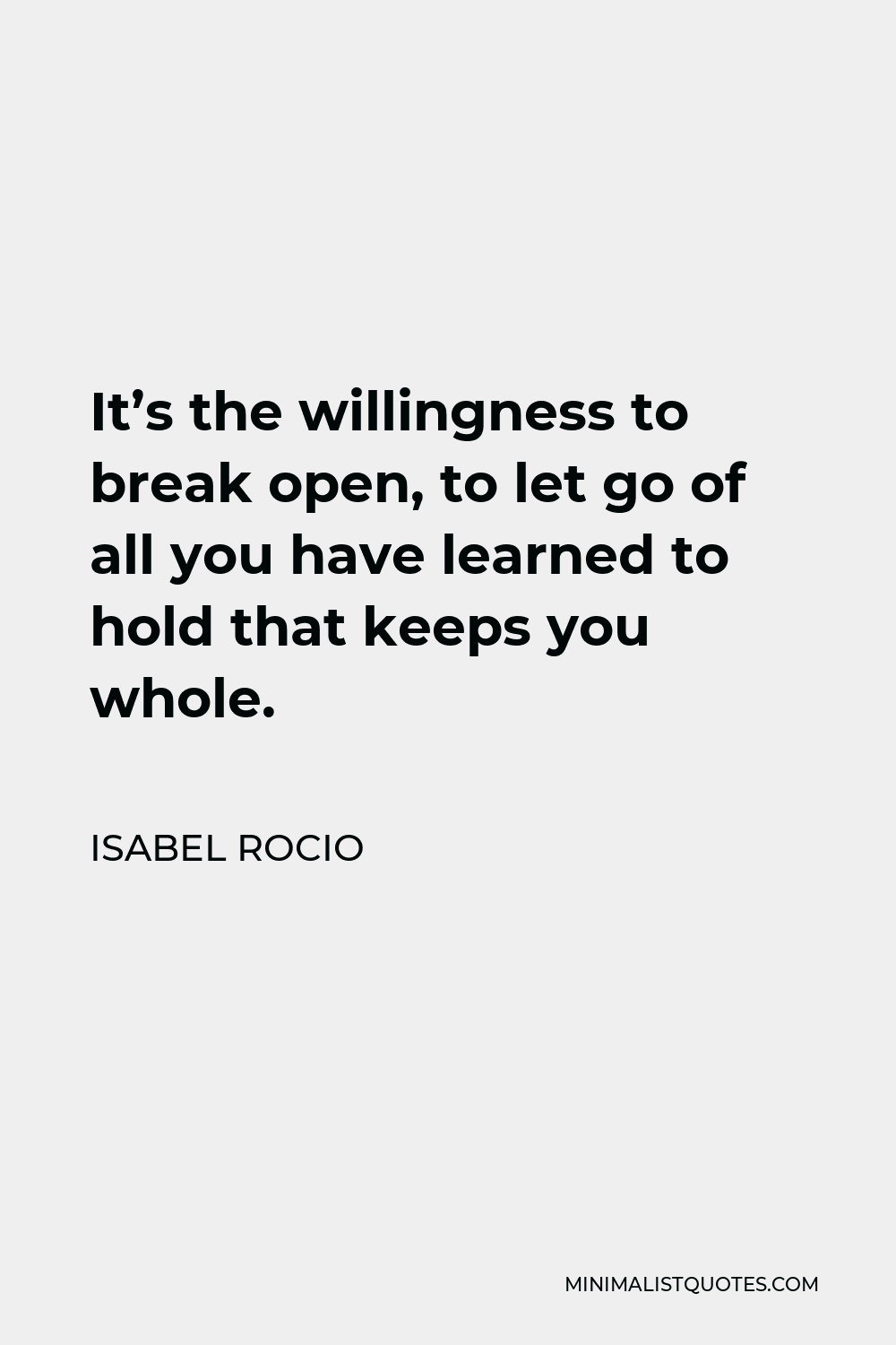 Isabel Rocio Quote - It’s the willingness to break open, to let go of all you have learned to hold that keeps you whole.