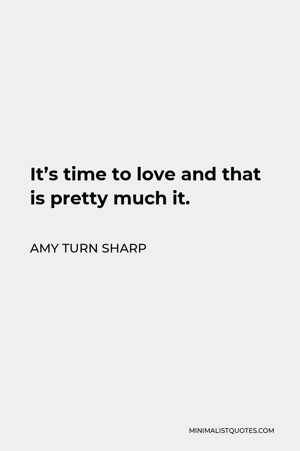 Amy Turn Sharp Quote - It’s time to love and that is pretty much it.