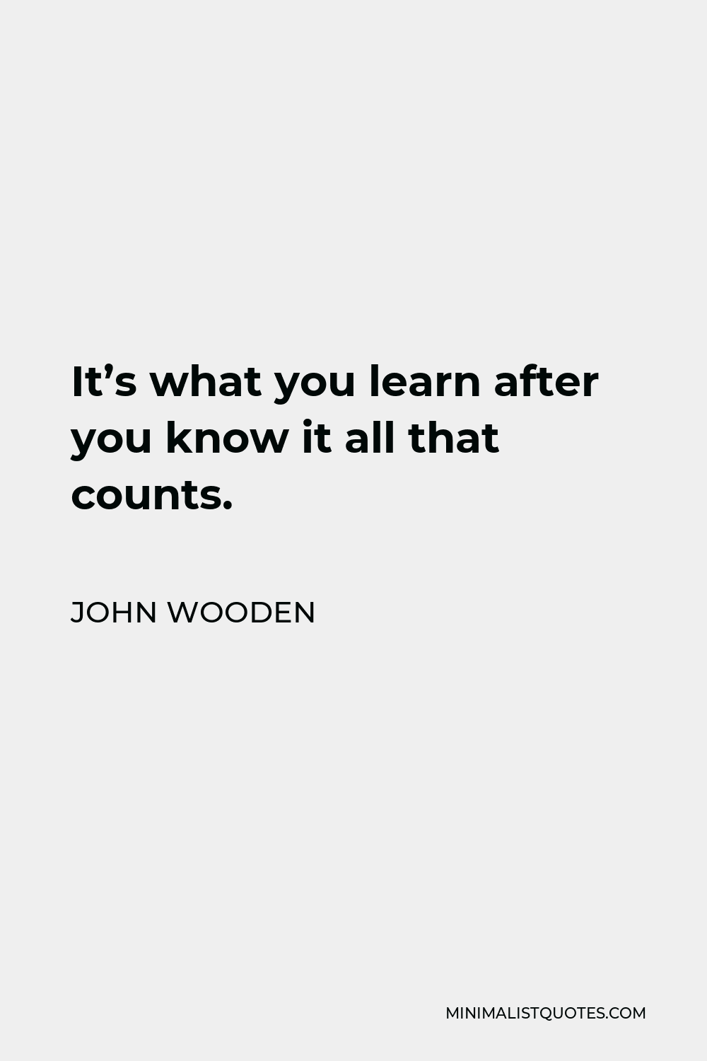 John Wooden Quote: It's what you learn after you know it all that counts.