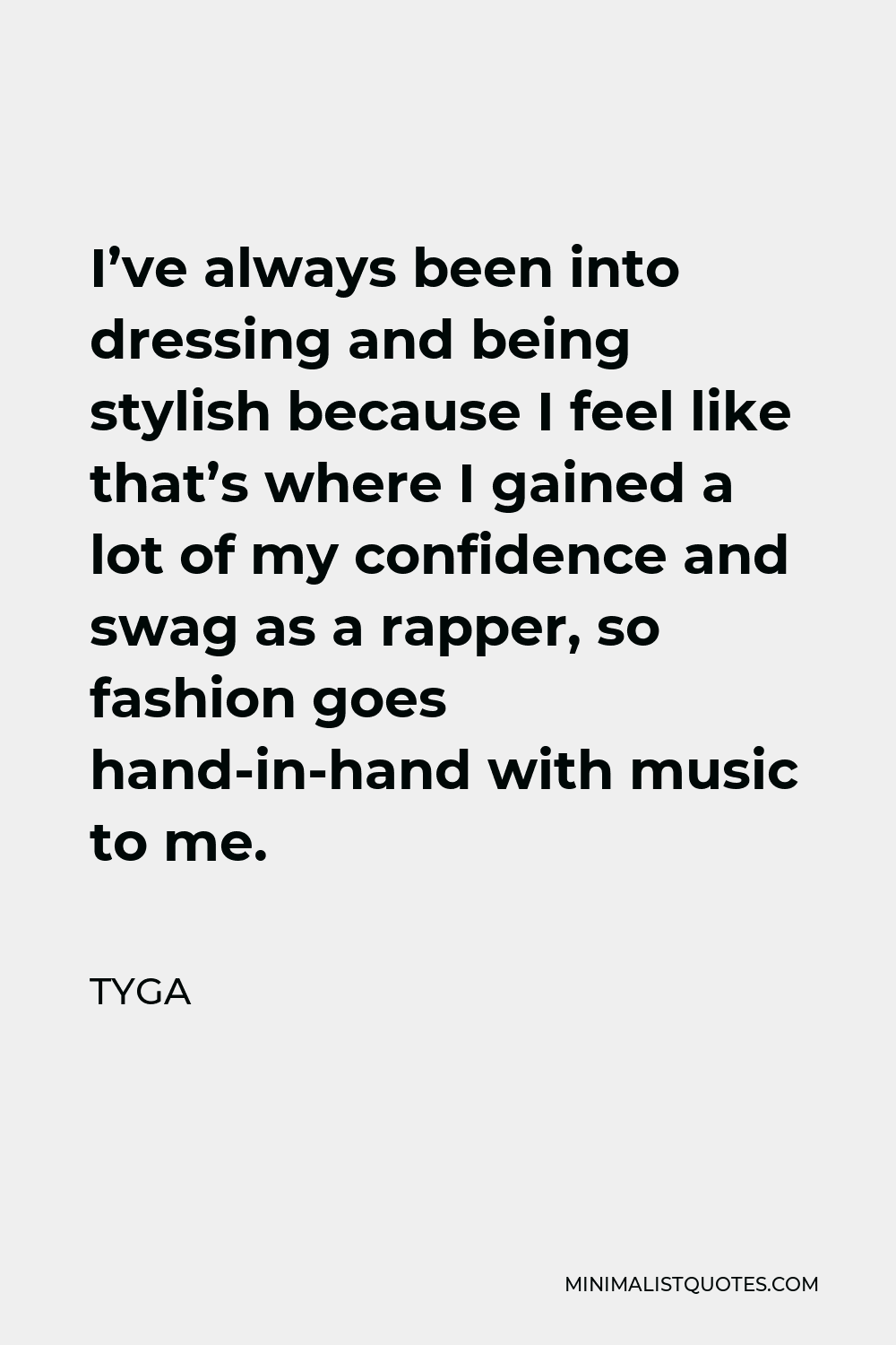 Tyga Quote - I’ve always been into dressing and being stylish because I feel like that’s where I gained a lot of my confidence and swag as a rapper, so fashion goes hand-in-hand with music to me.
