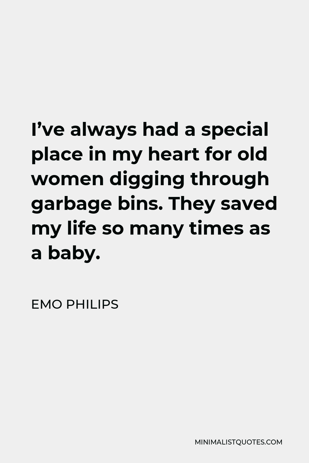 Emo Philips Quote - I’ve always had a special place in my heart for old women digging through garbage bins. They saved my life so many times as a baby.