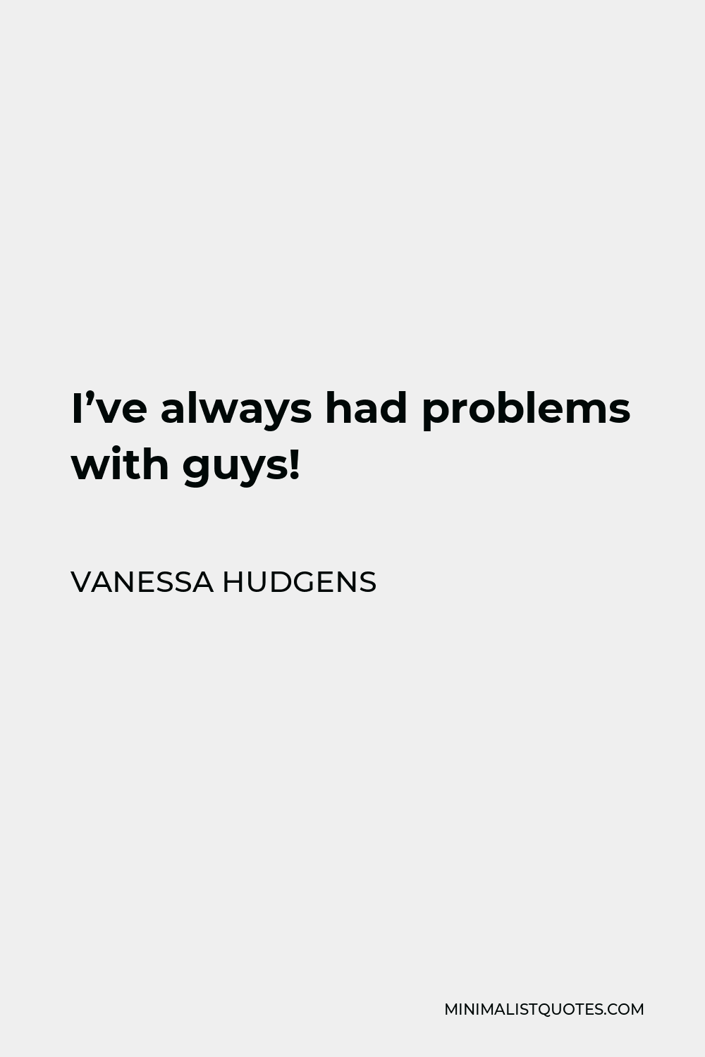 Vanessa Hudgens Quote - I’ve always had problems with guys!
