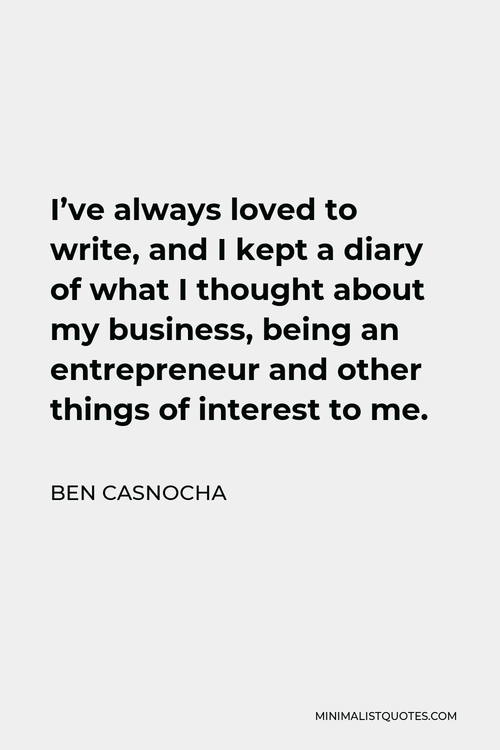 Ben Casnocha Quote - I’ve always loved to write, and I kept a diary of what I thought about my business, being an entrepreneur and other things of interest to me.