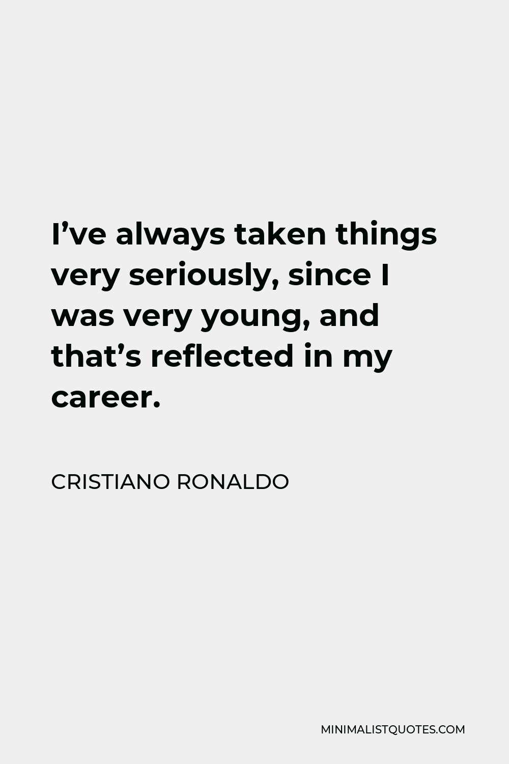 Cristiano Ronaldo Quote - I’ve always taken things very seriously, since I was very young, and that’s reflected in my career.