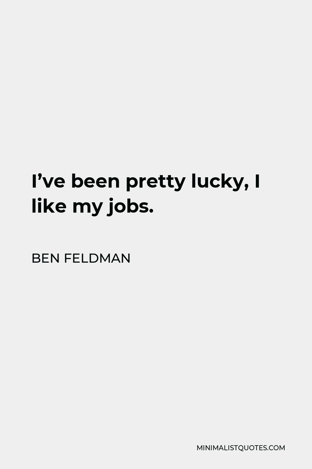 Ben Feldman Quote - I’ve been pretty lucky, I like my jobs.