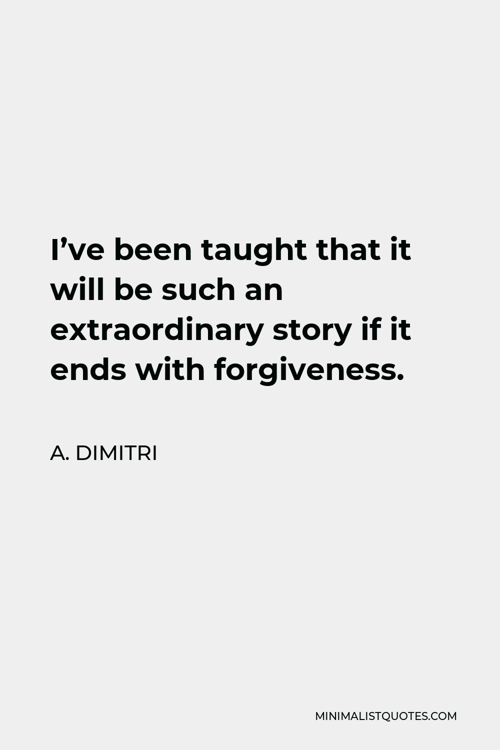 A. Dimitri Quote - I’ve been taught that it will be such an extraordinary story if it ends with forgiveness.