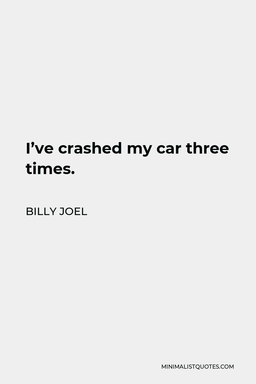 Billy Joel Quote - I’ve crashed my car three times.
