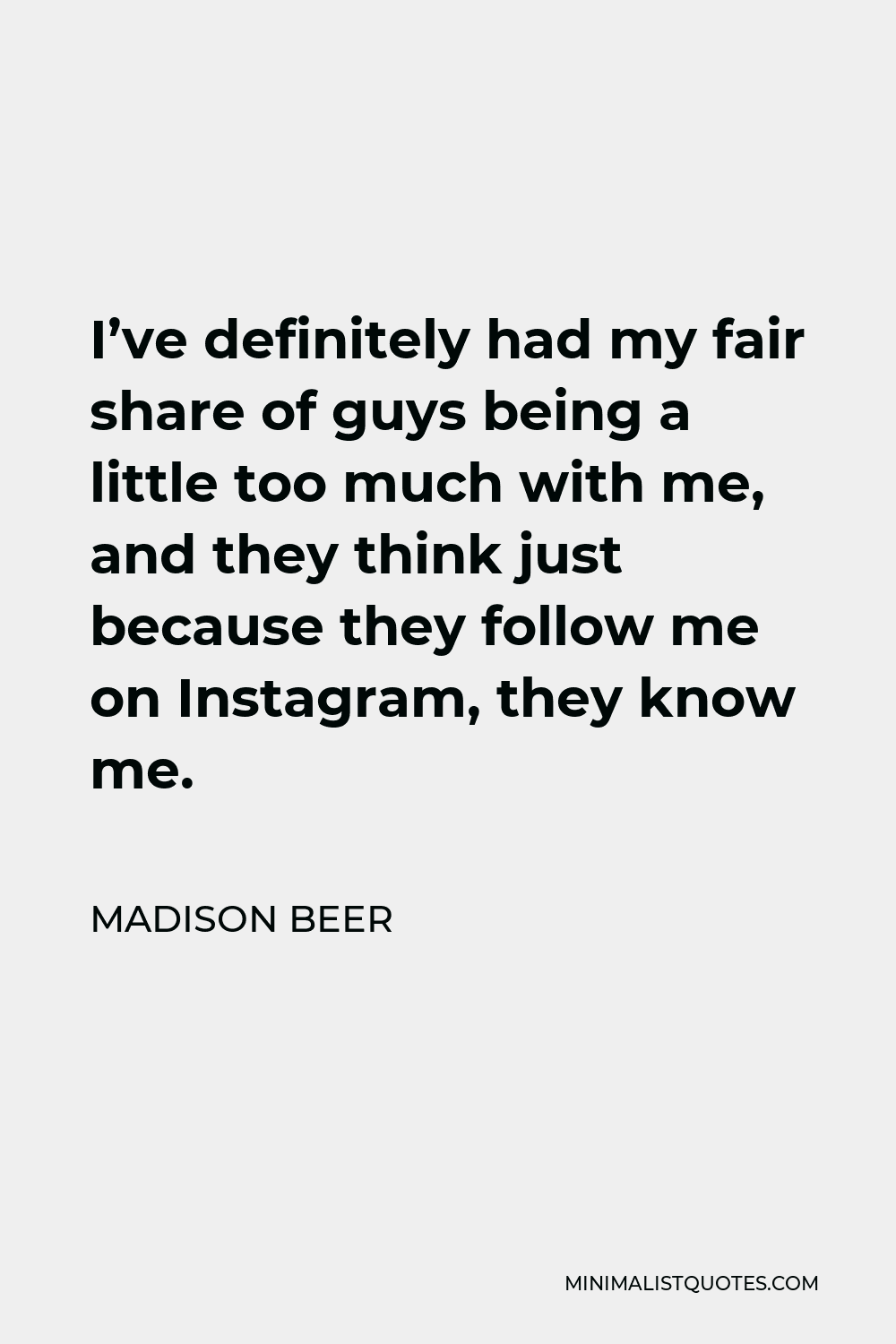 Madison Beer Quote - I’ve definitely had my fair share of guys being a little too much with me, and they think just because they follow me on Instagram, they know me.
